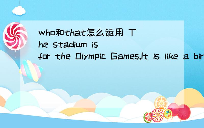 who和that怎么运用 The stadium is for the Olympic Games,It is like a bird＇s nest.