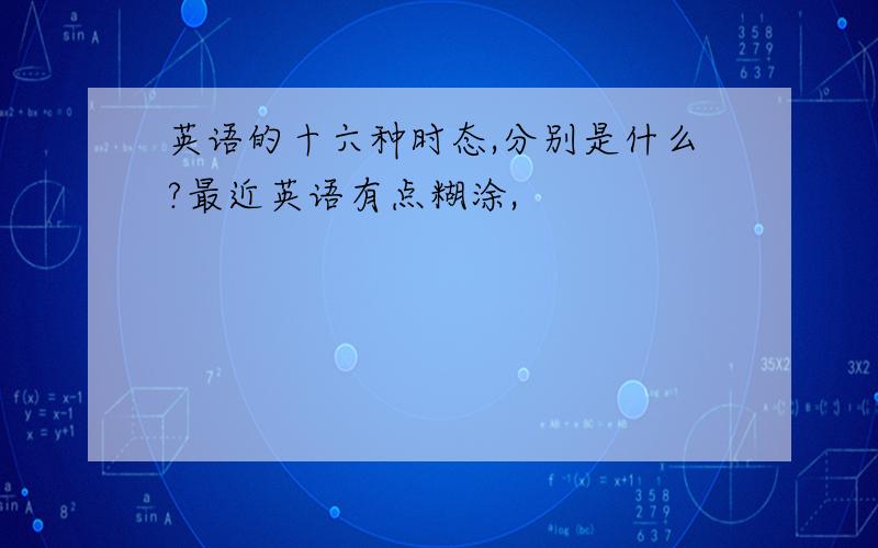 英语的十六种时态,分别是什么?最近英语有点糊涂,