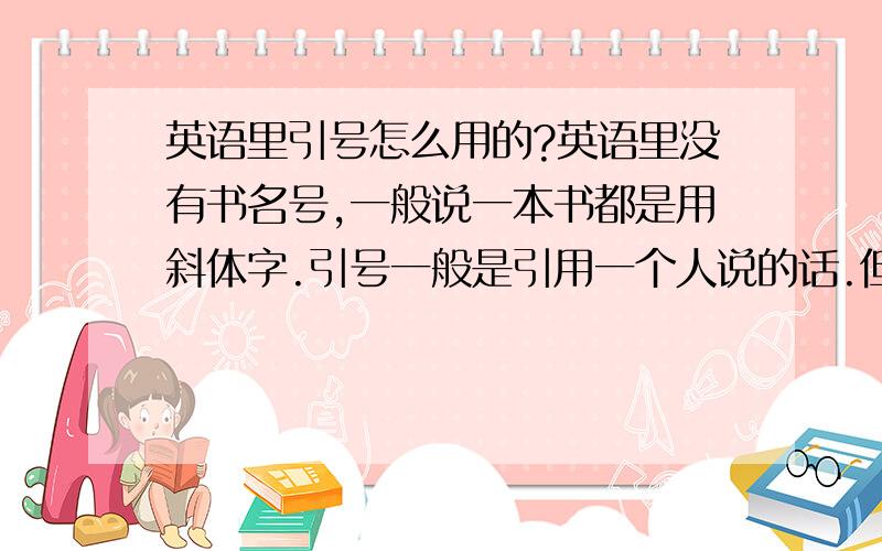 英语里引号怎么用的?英语里没有书名号,一般说一本书都是用斜体字.引号一般是引用一个人说的话.但是老师给我们一个论文题目是“Jane Eyre”as I see 我不确定这里的“Jane Eyre”是指Jane Eyre这