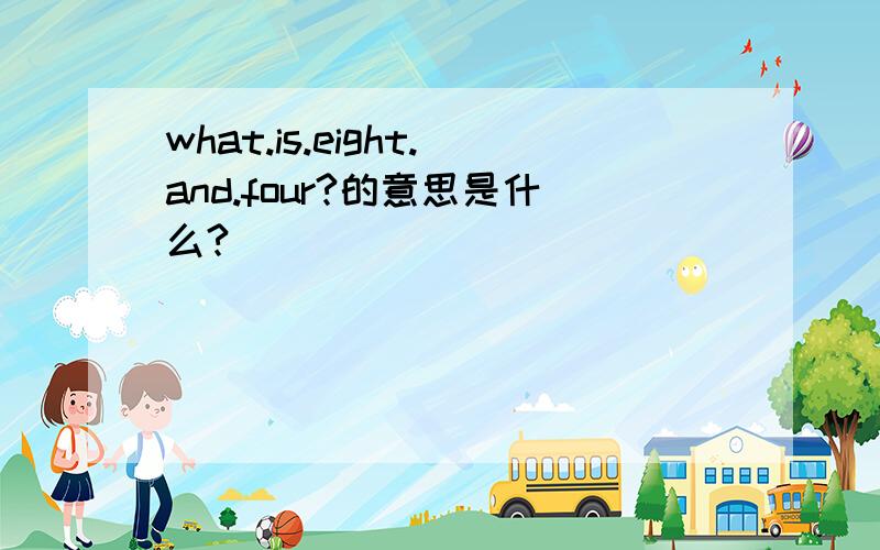 what.is.eight.and.four?的意思是什么?