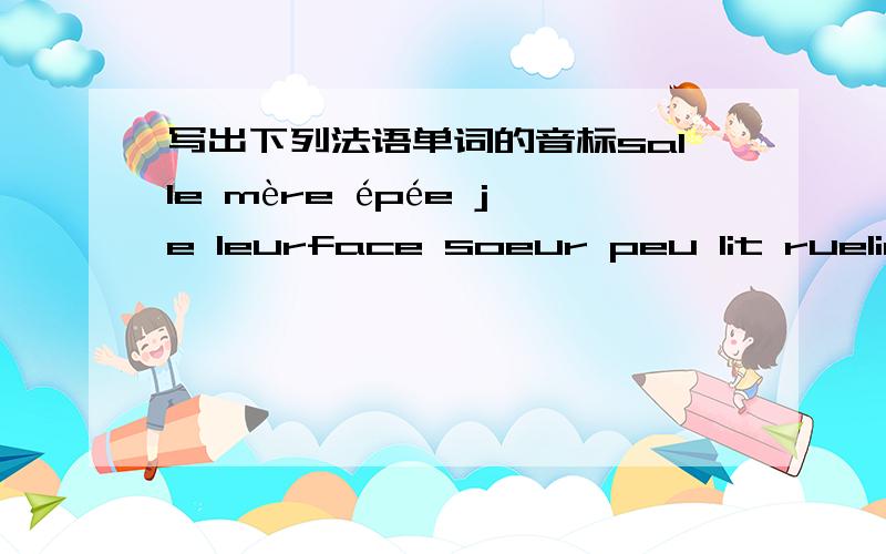 写出下列法语单词的音标salle mère épée je leurface soeur peu lit ruelire mur cour eau colpan faim son vin temp哎,后天考试用的,