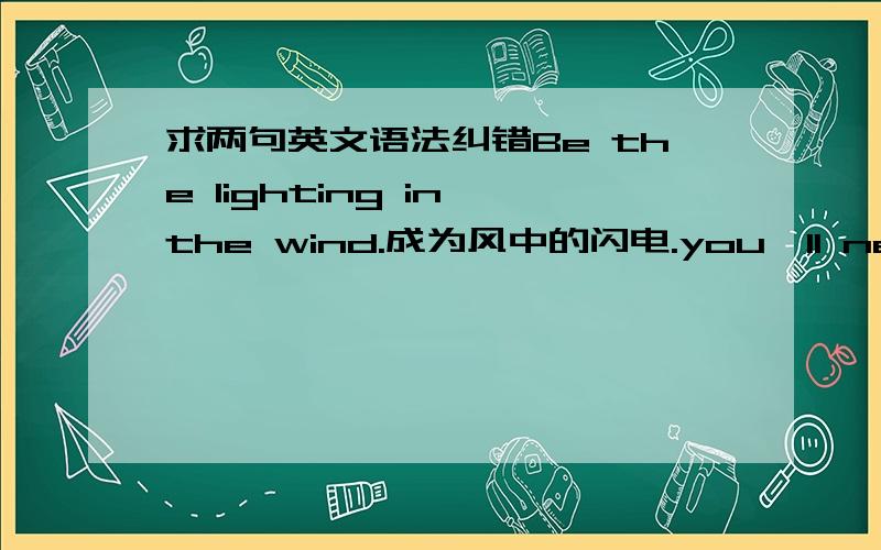 求两句英文语法纠错Be the lighting in the wind.成为风中的闪电.you'll never kill the dream I dreamed.你不能消灭的的梦想.都是单句没有上下文,