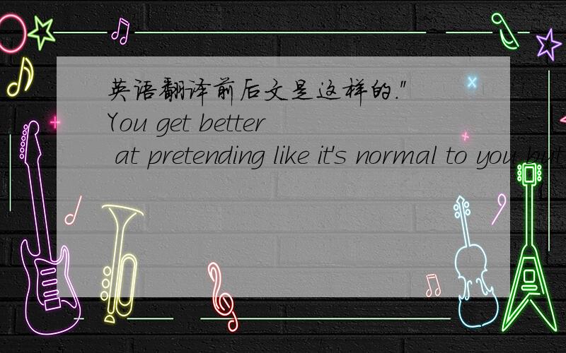 英语翻译前后文是这样的.''You get better at pretending like it's normal to you but it never feels like something that is just another Wednesday.''It's always going to feel like 'Don't mess up,don't mess up,don't mess up.''周三在美国有