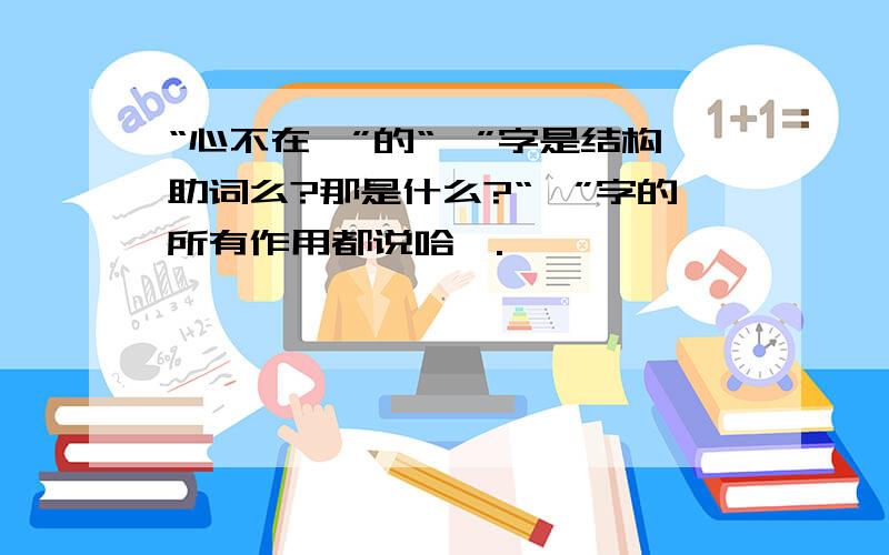 “心不在焉”的“焉”字是结构助词么?那是什么?“焉”字的所有作用都说哈嘛.