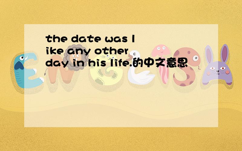 the date was like any other day in his life.的中文意思