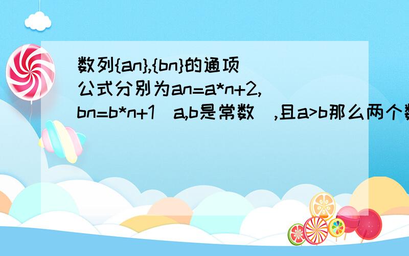 数列{an},{bn}的通项公式分别为an=a*n+2,bn=b*n+1(a,b是常数),且a>b那么两个数列中序号与数值均相同的项的个数是A,0个 B,1个 C,2个 D,无穷多个