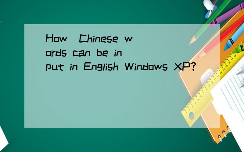 How  Chinese words can be input in English Windows XP?