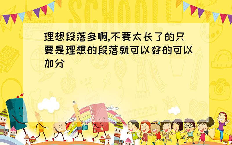 理想段落多啊,不要太长了的只要是理想的段落就可以好的可以加分