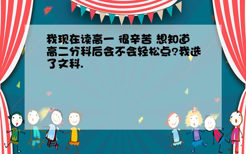 我现在读高一 很辛苦 想知道高二分科后会不会轻松点?我选了文科.