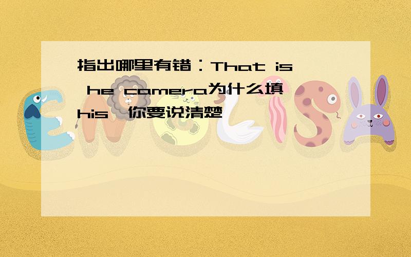 指出哪里有错：That is he camera为什么填his,你要说清楚