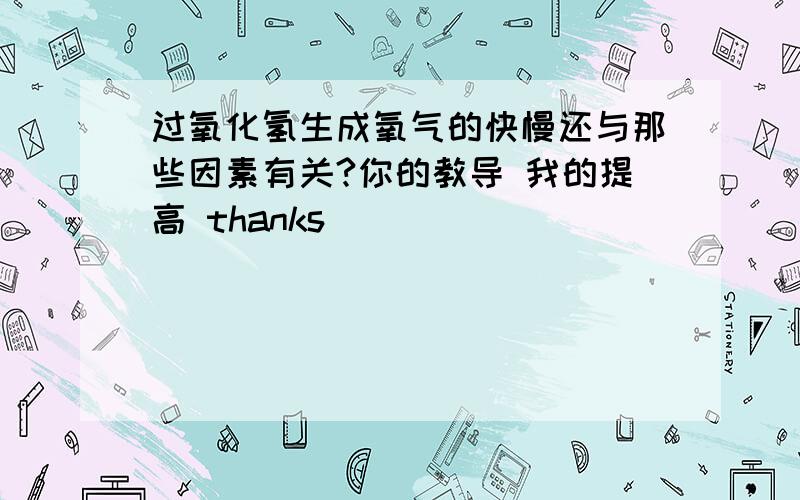 过氧化氢生成氧气的快慢还与那些因素有关?你的教导 我的提高 thanks