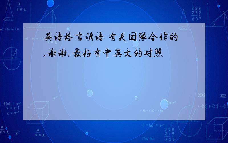 英语格言谚语 有关团队合作的,谢谢,最好有中英文的对照