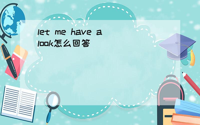 let me have a look怎么回答