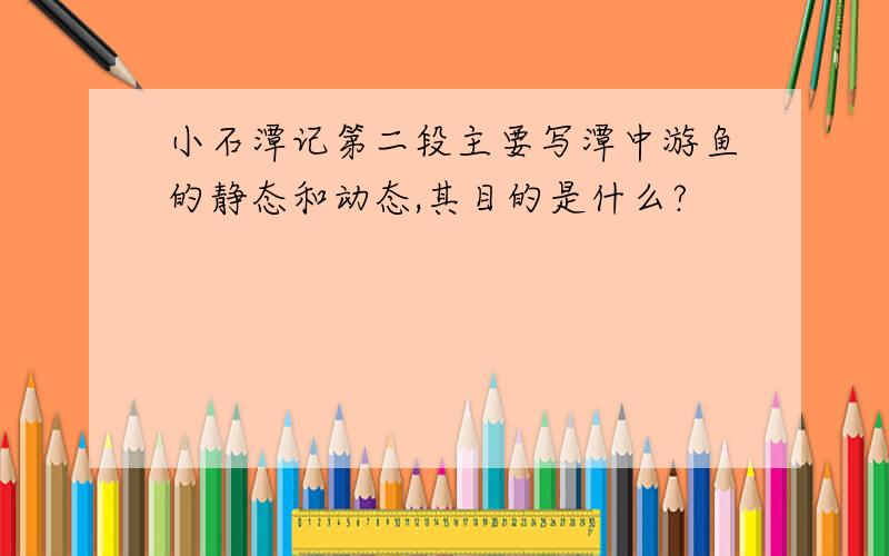 小石潭记第二段主要写潭中游鱼的静态和动态,其目的是什么?