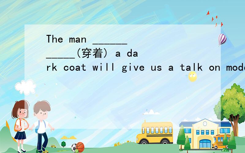 The man ___________(穿着) a dark coat will give us a talk on modern science.可以用in?为什么不是in后只能加颜色么?