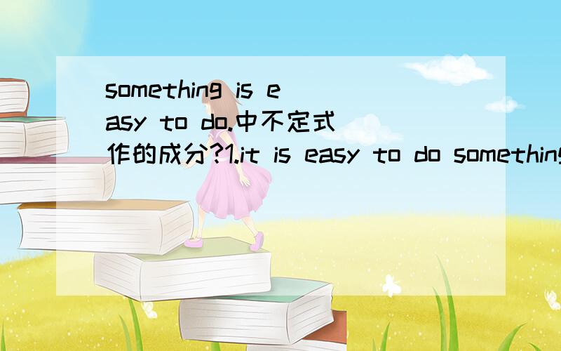 something is easy to do.中不定式作的成分?1.it is easy to do something中不定式是“逻辑主语“,但是语法角度,它和sth is easy to dO 中的不定式应该是一样的.那么,这种 ”主 + 系 + 表 + to do“的结构中,不定