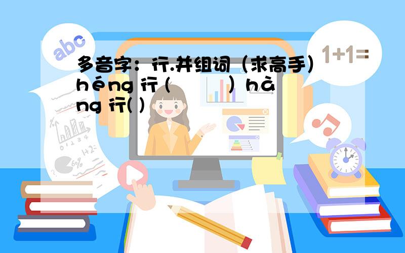 多音字：行.并组词（求高手）héng 行 (　　　）hàng 行( )