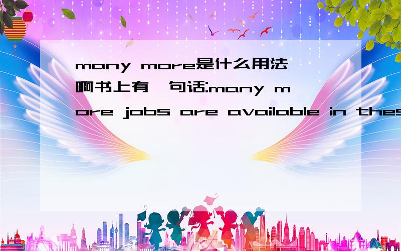 many more是什么用法啊书上有一句话:many more jobs are available in these services.many也可以修饰more吗?不是much修饰more吗?