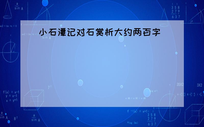 小石潭记对石赏析大约两百字