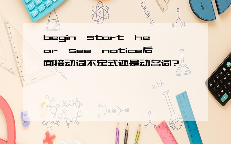 begin,start,hear,see,notice后面接动词不定式还是动名词?