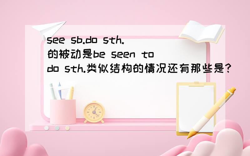 see sb.do sth.的被动是be seen todo sth.类似结构的情况还有那些是?