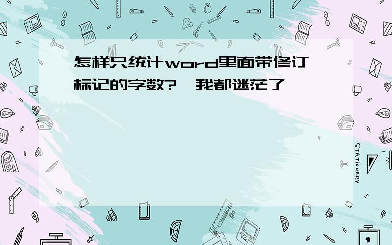 怎样只统计word里面带修订标记的字数?　我都迷茫了,