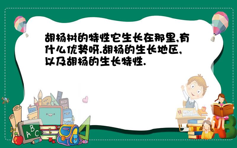 胡杨树的特性它生长在那里,有什么优势呀.胡杨的生长地区,以及胡杨的生长特性.