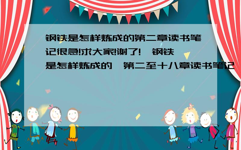 钢铁是怎样炼成的第二章读书笔记很急!求大家!谢了!《钢铁是怎样炼成的》第二至十八章读书笔记