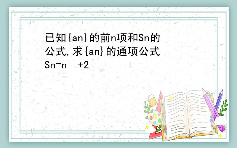 已知{an}的前n项和Sn的公式,求{an}的通项公式 Sn=n²+2