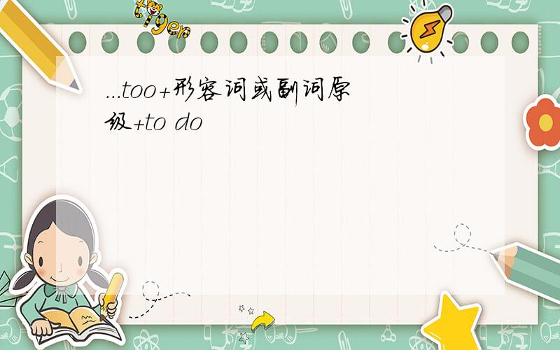 ...too+形容词或副词原级+to do