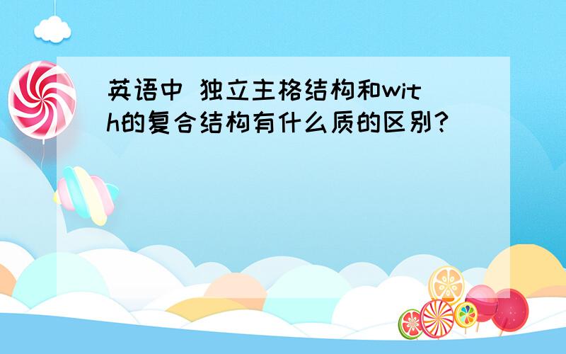 英语中 独立主格结构和with的复合结构有什么质的区别?