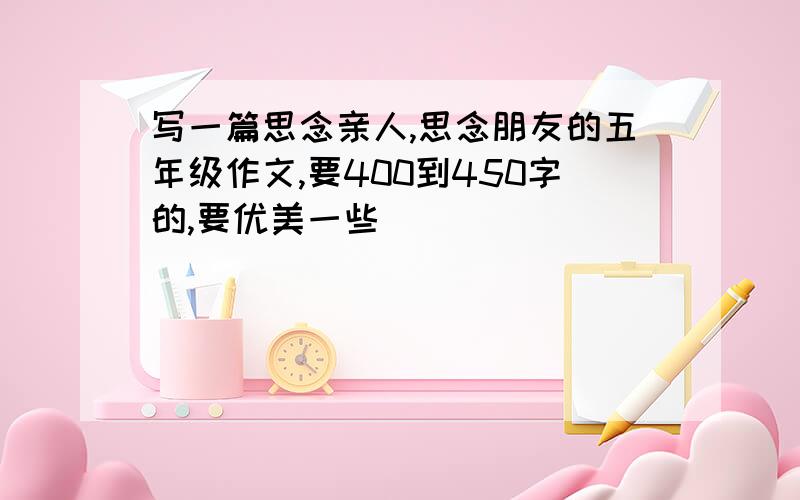 写一篇思念亲人,思念朋友的五年级作文,要400到450字的,要优美一些