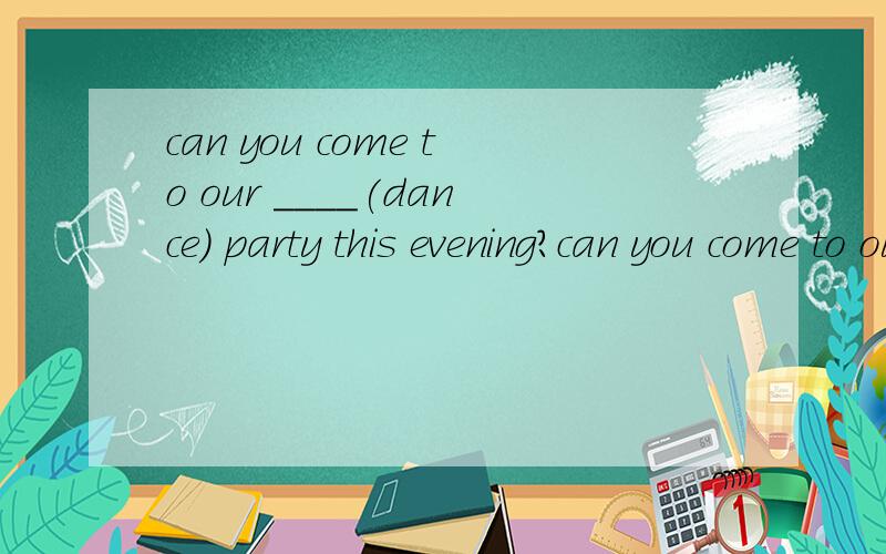 can you come to our ____(dance) party this evening?can you come to our （dance） party this evening?提问：为什么不是dancing?不应该变成动名词形式吗