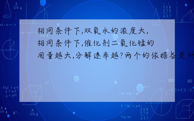 相同条件下,双氧水的浓度大,相同条件下,催化剂二氧化锰的用量越大,分解速率越?两个的依据各是什么?