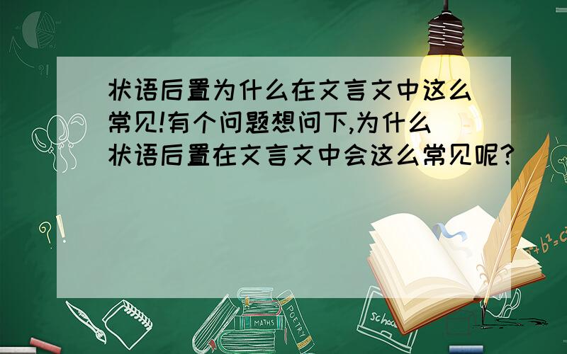 状语后置为什么在文言文中这么常见!有个问题想问下,为什么状语后置在文言文中会这么常见呢?