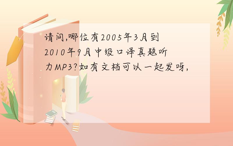 请问,哪位有2005年3月到2010年9月中级口译真题听力MP3?如有文档可以一起发呀,