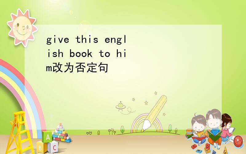 give this english book to him改为否定句