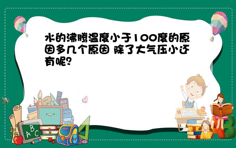 水的沸腾温度小于100度的原因多几个原因 除了大气压小还有呢？