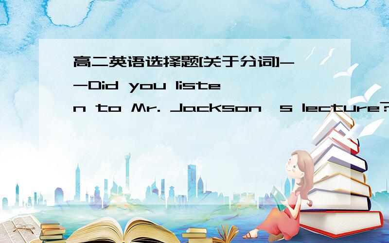 高二英语选择题[关于分词]--Did you listen to Mr. Jackson's lecture?--Yes.I have never heard such a ( ) one.A.more excitingB.more excitedC.most excitingD.most excited为什么选A?