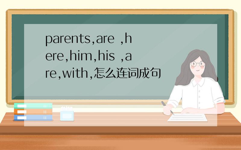 parents,are ,here,him,his ,are,with,怎么连词成句