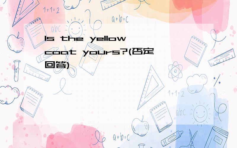 Is the yellow coat yours?(否定回答)