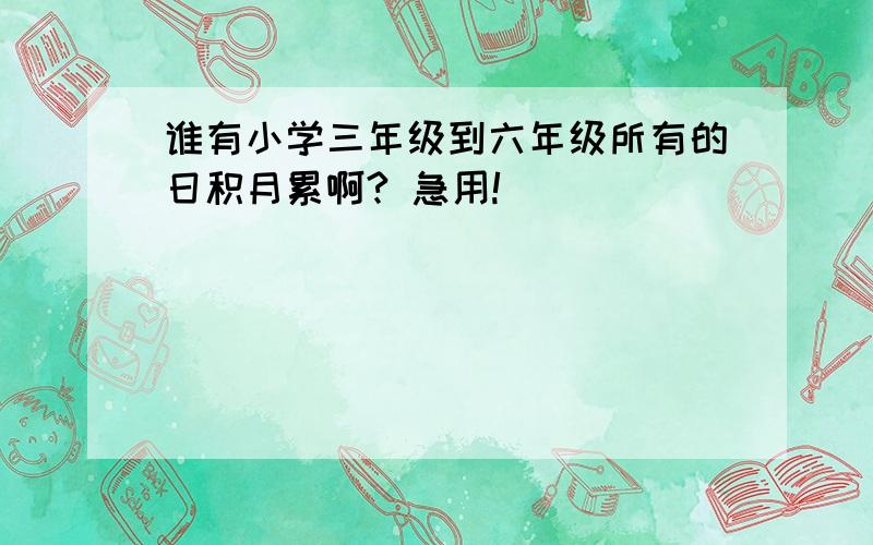 谁有小学三年级到六年级所有的日积月累啊? 急用!