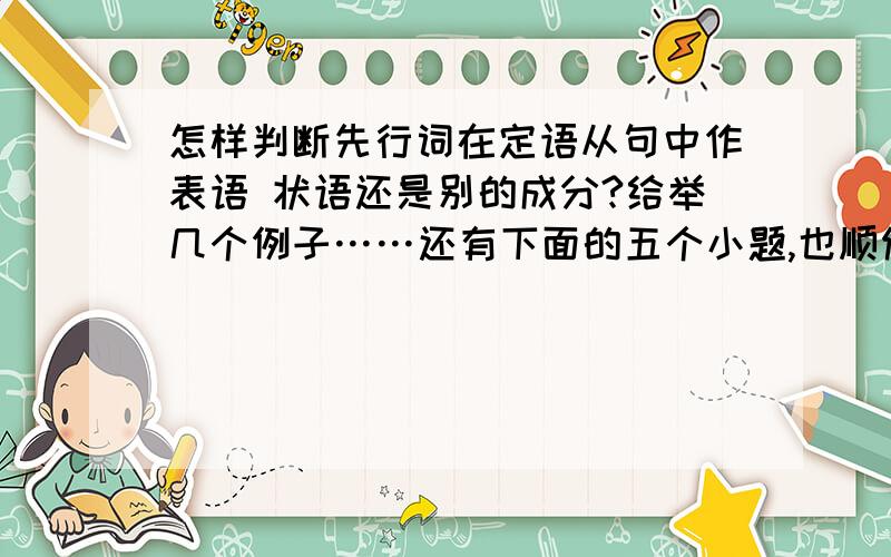 怎样判断先行词在定语从句中作表语 状语还是别的成分?给举几个例子……还有下面的五个小题,也顺便帮个忙1.Is this museum _____ you visited last Saturday?我资料的答案是the one,不用which么,2.I found som