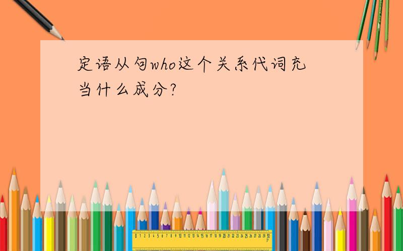 定语从句who这个关系代词充当什么成分?