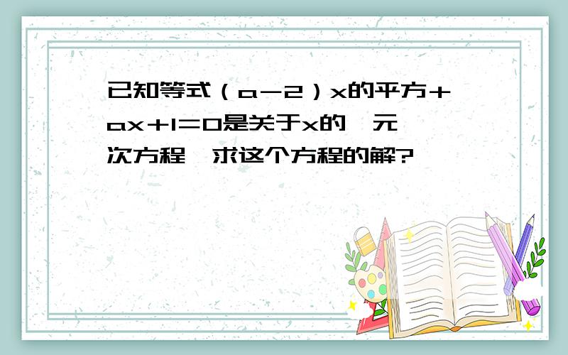 已知等式（a－2）x的平方＋ax＋1＝0是关于x的一元一次方程,求这个方程的解?