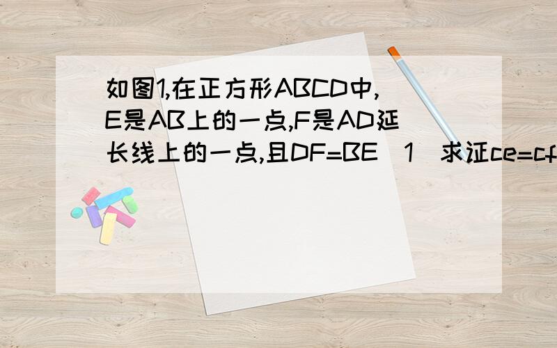 如图1,在正方形ABCD中,E是AB上的一点,F是AD延长线上的一点,且DF=BE(1)求证ce=cf ∠bcf=∠dcf(2)在图1中,若G在AD上,且∠GCE=45°,则GE=GF成立吗?为什么?(3)运用（1）（2）解答中所积累的经验和知识,完成下