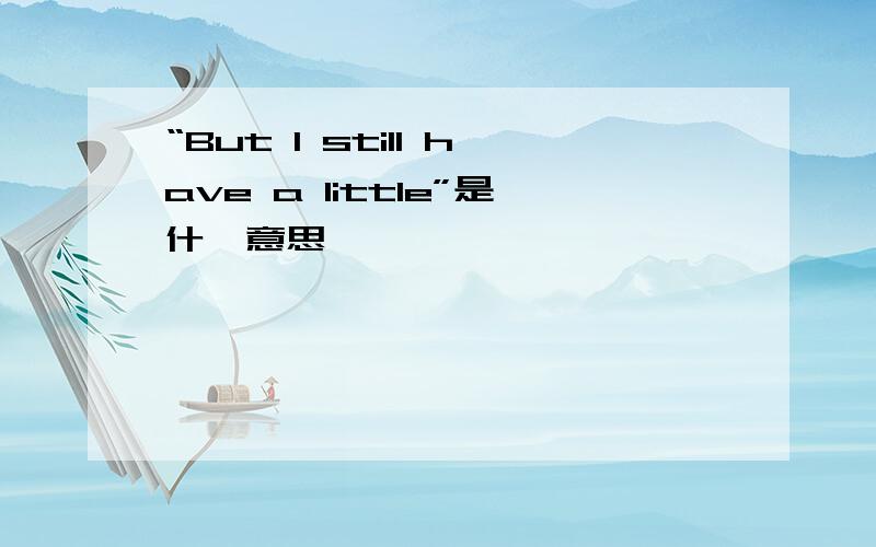 “But I still have a little”是什麼意思