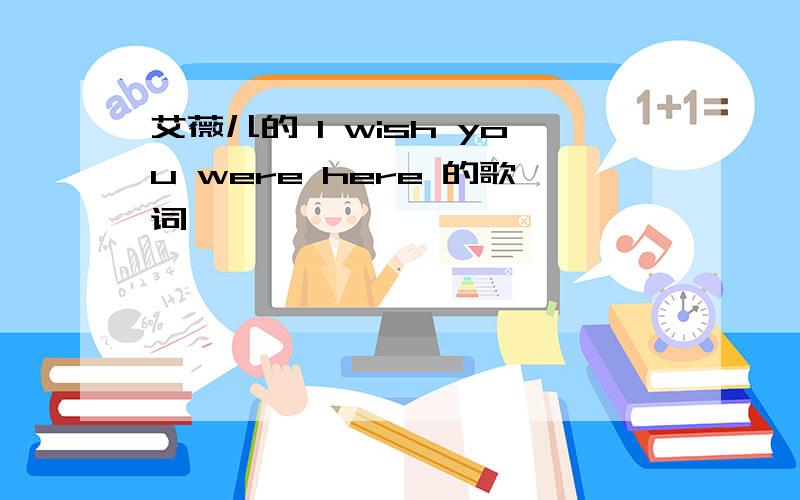 艾薇儿的 I wish you were here 的歌词