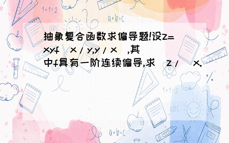 抽象复合函数求偏导题!设z=xyf(x/y,y/x),其中f具有一阶连续偏导,求∂z/∂x.