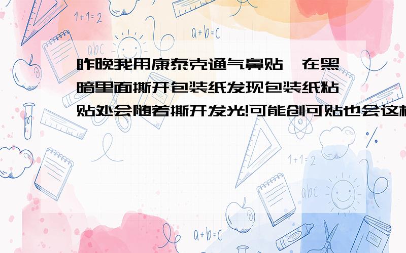 昨晚我用康泰克通气鼻贴,在黑暗里面撕开包装纸发现包装纸粘贴处会随着撕开发光!可能创可贴也会这样.这是怎么回事?